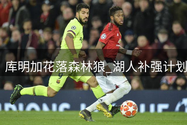 库明加花落森林狼 湖人补强计划遭遇挫折